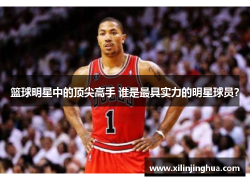 篮球明星中的顶尖高手 谁是最具实力的明星球员？